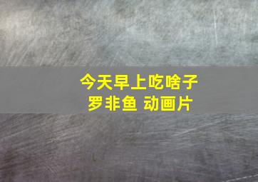 今天早上吃啥子 罗非鱼 动画片